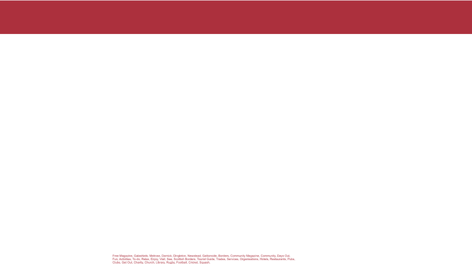 Free Magazine, Galashiels, Melrose, Darnick, Dingleton, Newstead, Gattonside, Borders, Community Magazine, Community, Days Out,  Fun, Activities, To-do, Relax, Enjoy, Visit, See, Scottish Borders, Tourist Guide, Trades, Services, Organisations, Hotels, Restaurants, Pubs, Clubs, Get Out, Charity, Church, Library, Rugby, Football, Cricket, Squash,